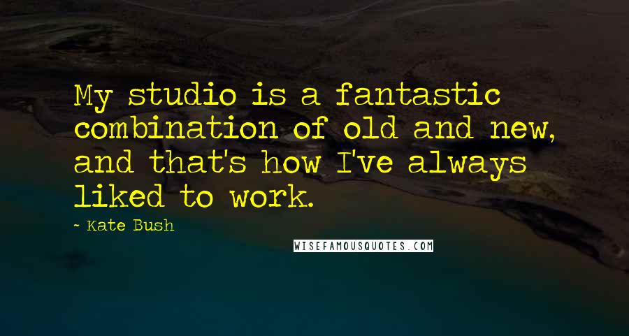 Kate Bush quotes: My studio is a fantastic combination of old and new, and that's how I've always liked to work.