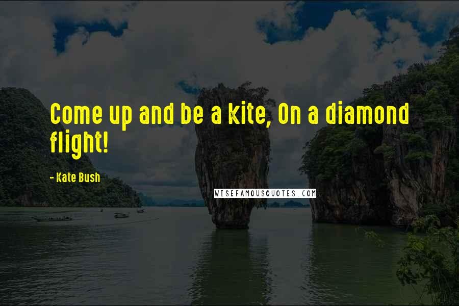 Kate Bush quotes: Come up and be a kite, On a diamond flight!