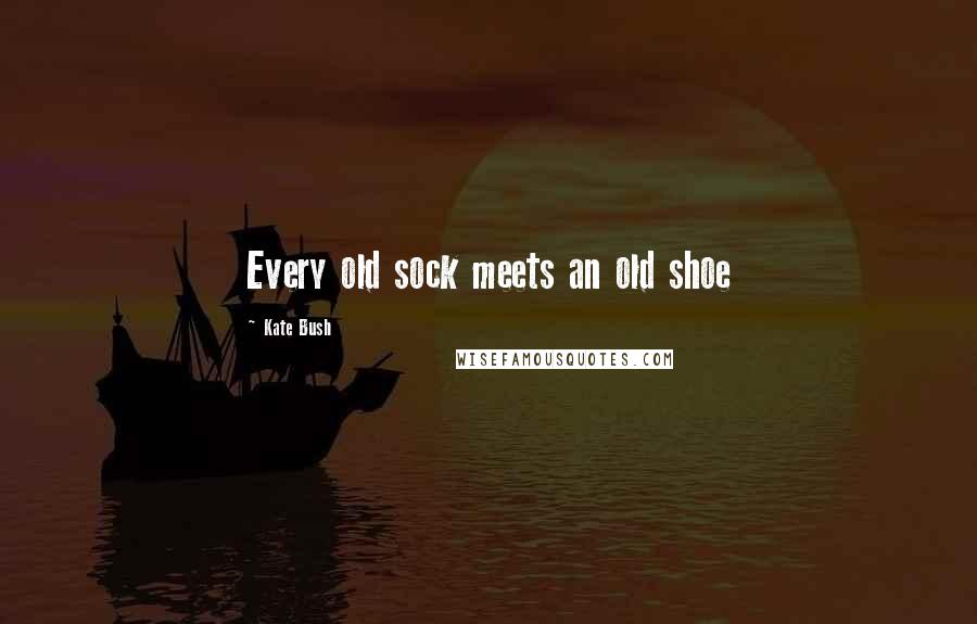 Kate Bush quotes: Every old sock meets an old shoe