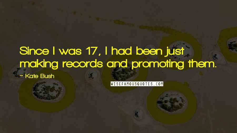 Kate Bush quotes: Since I was 17, I had been just making records and promoting them.