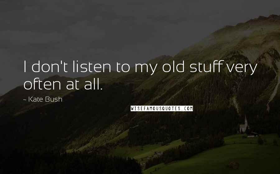 Kate Bush quotes: I don't listen to my old stuff very often at all.