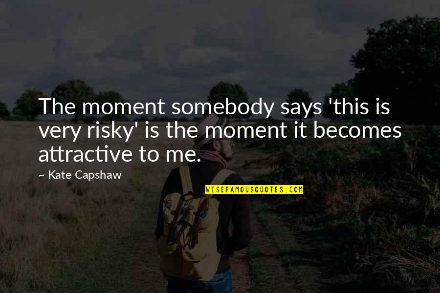 Kate Capshaw Quotes By Kate Capshaw: The moment somebody says 'this is very risky' Kate Capshaw Quotes By Kate Capshaw: The moment somebody says 'this is very risky'