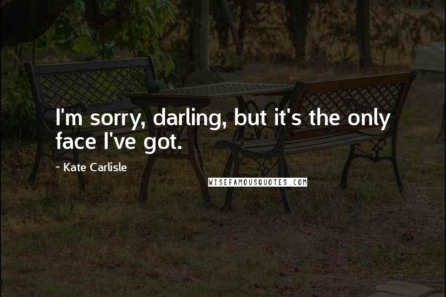 Kate Carlisle quotes: I'm sorry, darling, but it's the only face I've got.