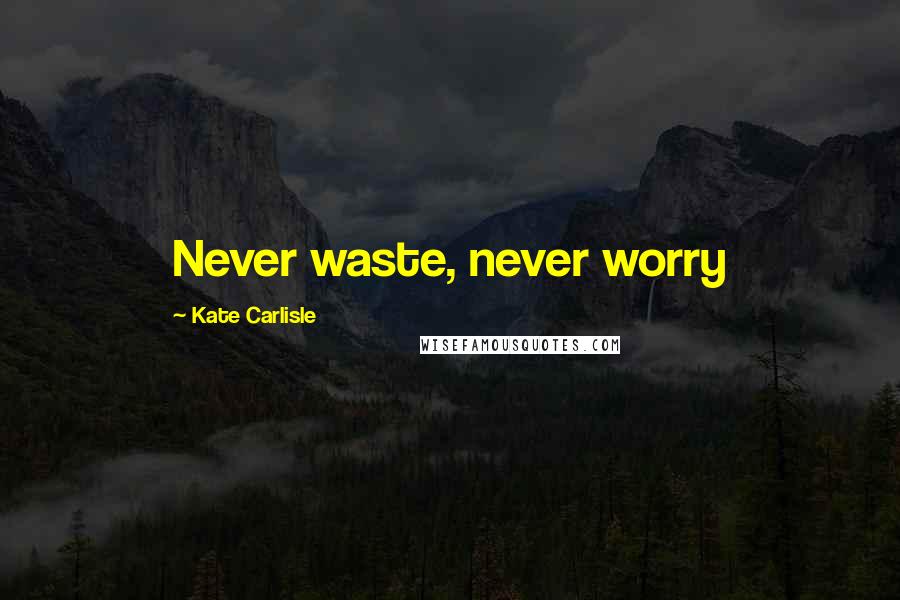 Kate Carlisle quotes: Never waste, never worry