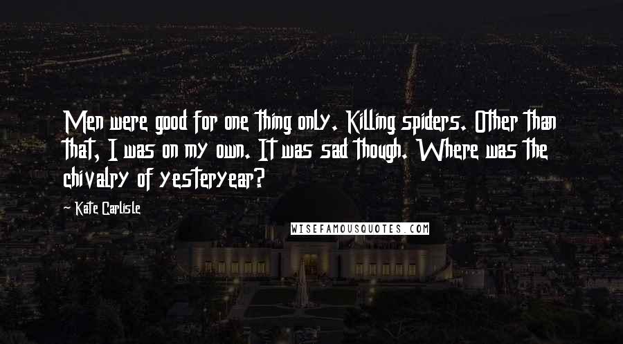 Kate Carlisle quotes: Men were good for one thing only. Killing spiders. Other than that, I was on my own. It was sad though. Where was the chivalry of yesteryear?