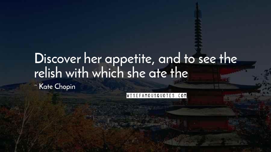 Kate Chopin quotes: Discover her appetite, and to see the relish with which she ate the