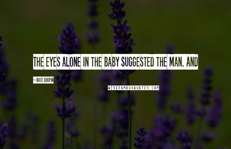 Kate Chopin quotes: The eyes alone in the baby suggested the man. And