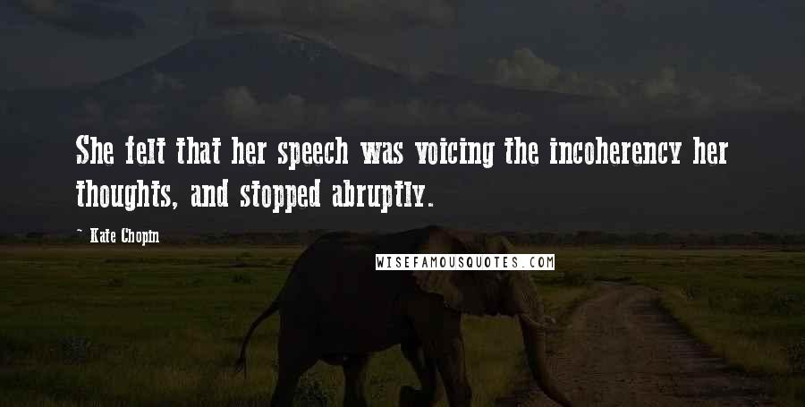 Kate Chopin quotes: She felt that her speech was voicing the incoherency her thoughts, and stopped abruptly.