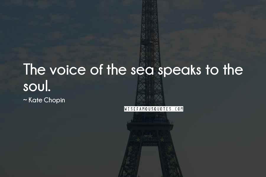 Kate Chopin quotes: The voice of the sea speaks to the soul.