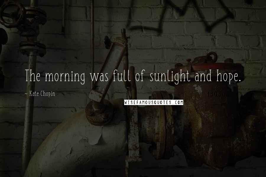 Kate Chopin quotes: The morning was full of sunlight and hope.