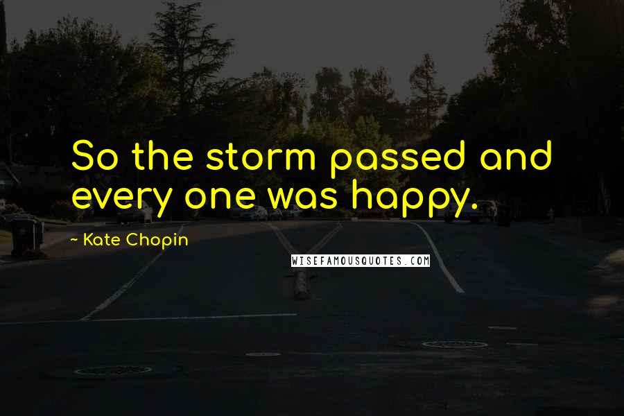 Kate Chopin quotes: So the storm passed and every one was happy.