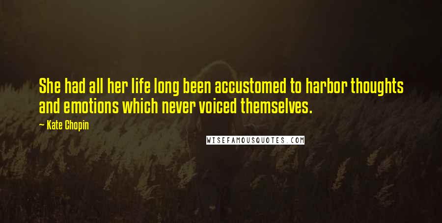 Kate Chopin quotes: She had all her life long been accustomed to harbor thoughts and emotions which never voiced themselves. Kate Chopin quotes: She had all her life long been accustomed to harbor thoughts and emotions which never voiced themselves.