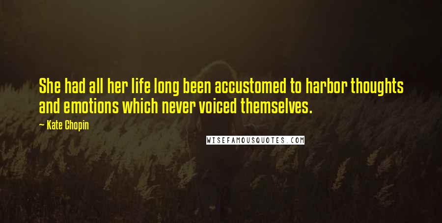 Kate Chopin quotes: She had all her life long been accustomed to harbor thoughts and emotions which never voiced themselves.