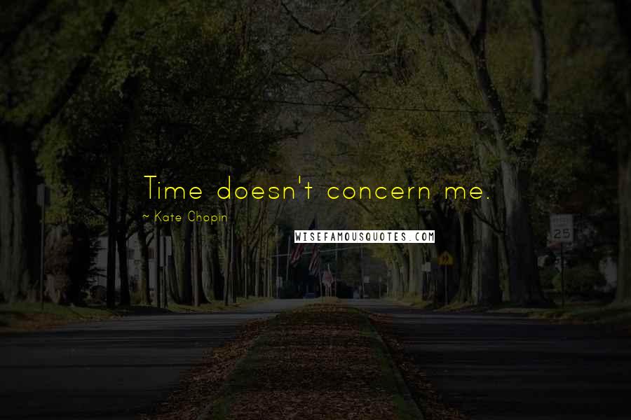 Kate Chopin quotes: Time doesn't concern me.