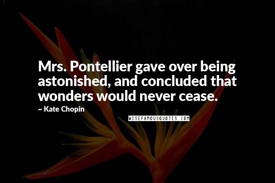 Kate Chopin quotes: Mrs. Pontellier gave over being astonished, and concluded that wonders would never cease.