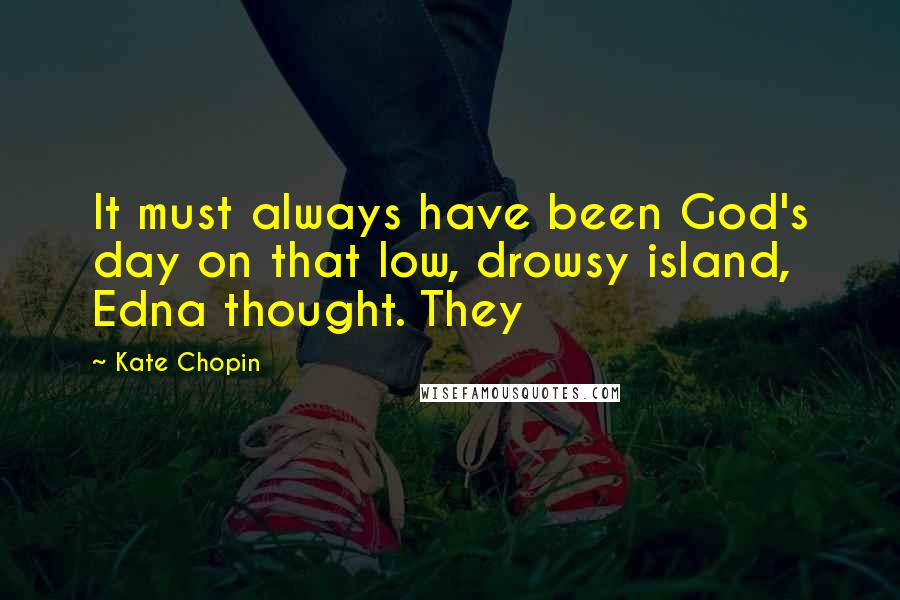 Kate Chopin quotes: It must always have been God's day on that low, drowsy island, Edna thought. They