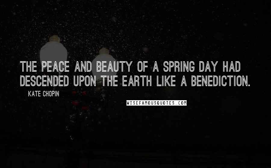 Kate Chopin quotes: The peace and beauty of a spring day had descended upon the earth like a benediction.