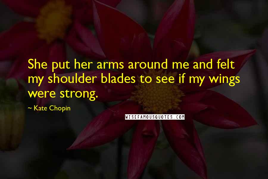 Kate Chopin quotes: She put her arms around me and felt my shoulder blades to see if my wings were strong.