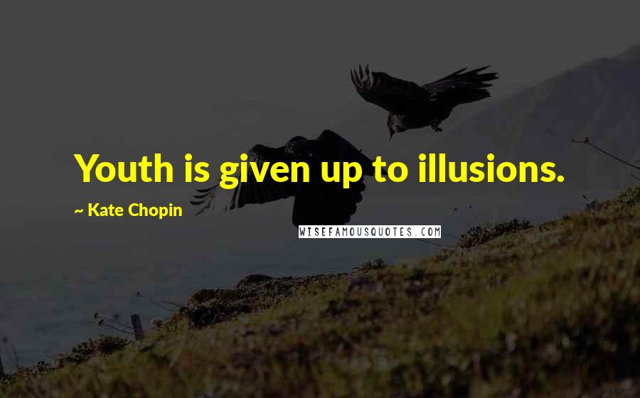 Kate Chopin quotes: Youth is given up to illusions.