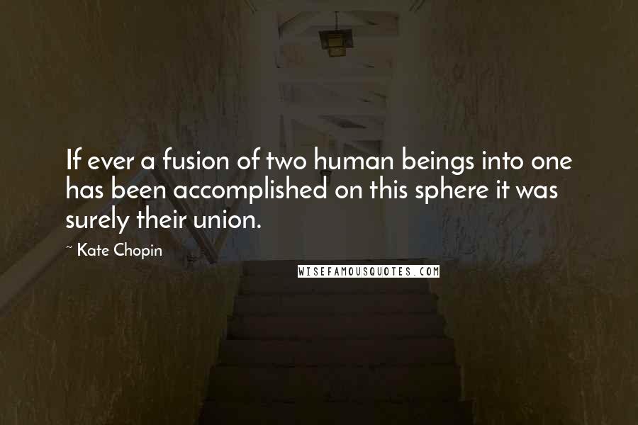 Kate Chopin quotes: If ever a fusion of two human beings into one has been accomplished on this sphere it was surely their union. Kate Chopin quotes: If ever a fusion of two human beings into one has been accomplished on this sphere it was surely their union.