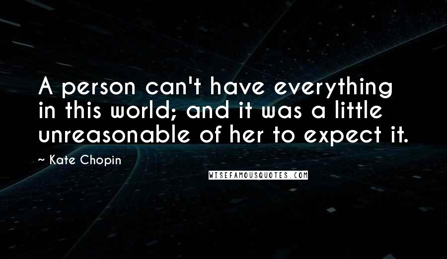 Kate Chopin quotes: A person can't have everything in this world; and it was a little unreasonable of her to expect it.