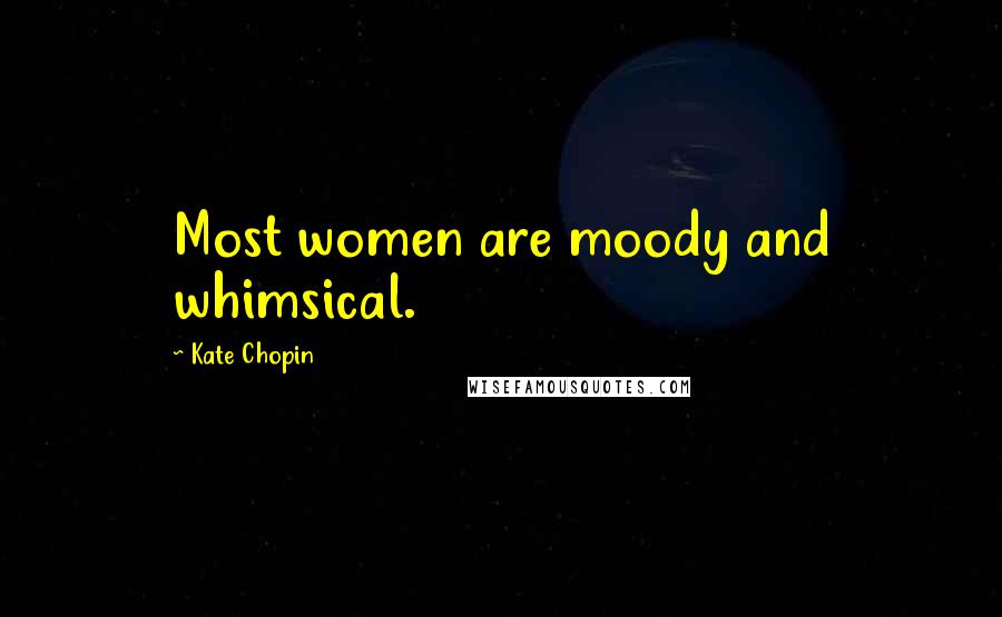 Kate Chopin quotes: Most women are moody and whimsical.