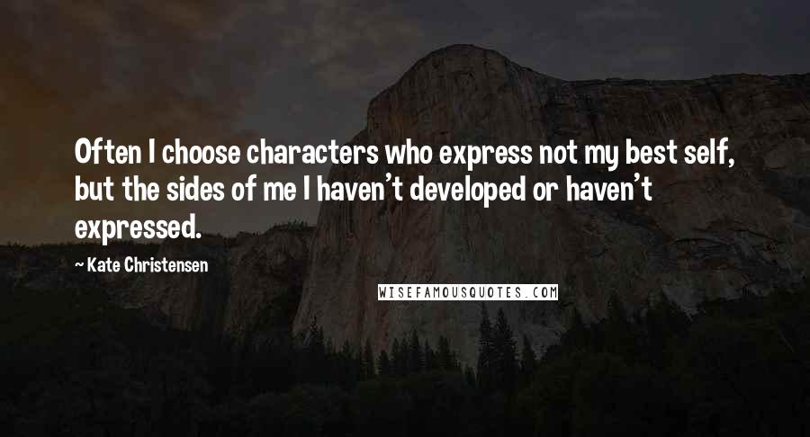 Kate Christensen quotes: Often I choose characters who express not my best self, but the sides of me I haven't developed or haven't expressed. Kate Christensen quotes: Often I choose characters who express not my best self, but the sides of me I haven't developed or haven't expressed.