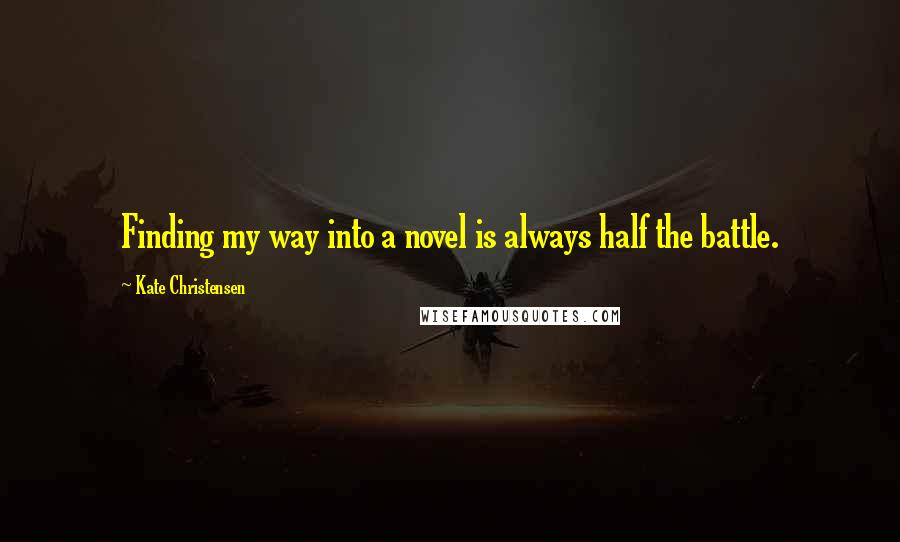 Kate Christensen quotes: Finding my way into a novel is always half the battle. Kate Christensen quotes: Finding my way into a novel is always half the battle.