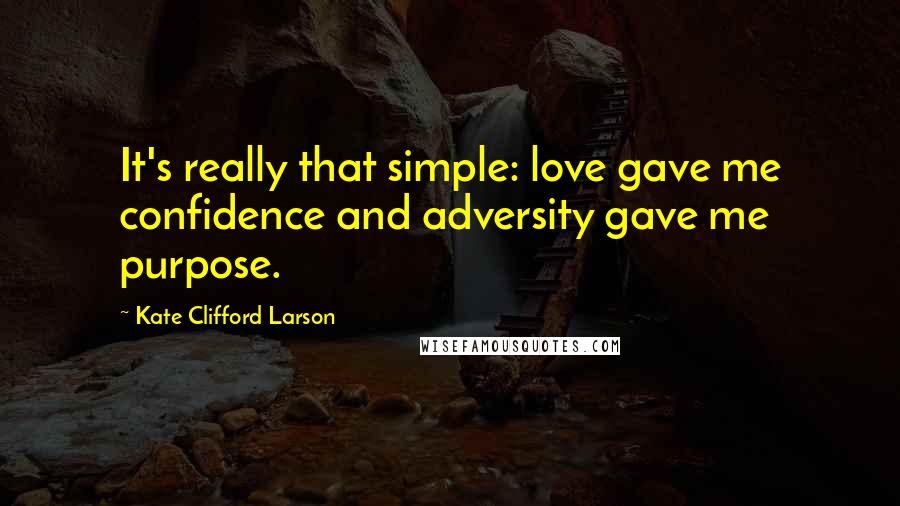 Kate Clifford Larson quotes: It's really that simple: love gave me confidence and adversity gave me purpose.
