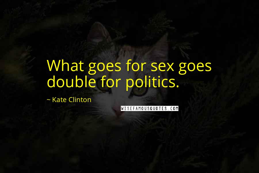 Kate Clinton quotes: What goes for sex goes double for politics.