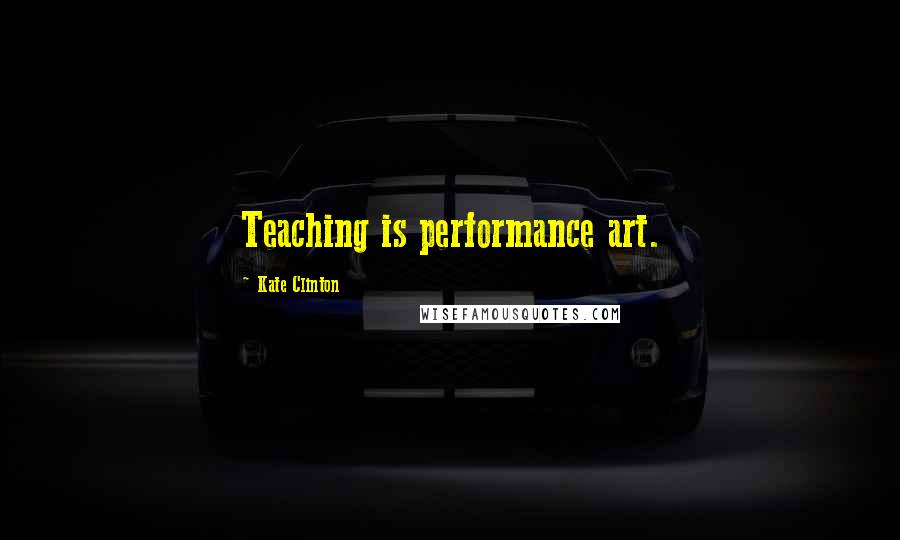 Kate Clinton quotes: Teaching is performance art.