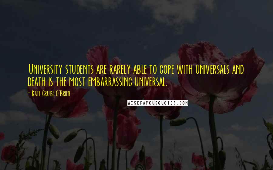 Kate Cruise O'Brien quotes: University students are rarely able to cope with universals and death is the most embarrassing universal. Kate Cruise O'Brien quotes: University students are rarely able to cope with universals and death is the most embarrassing universal.