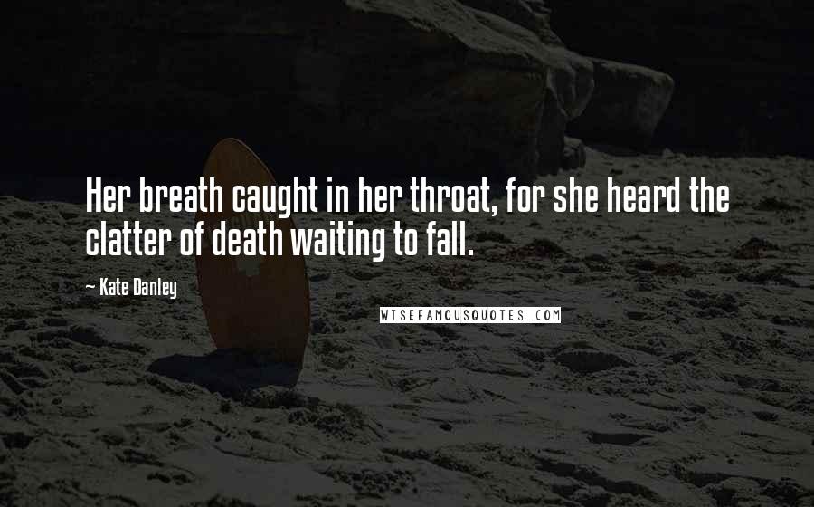 Kate Danley quotes: Her breath caught in her throat, for she heard the clatter of death waiting to fall.