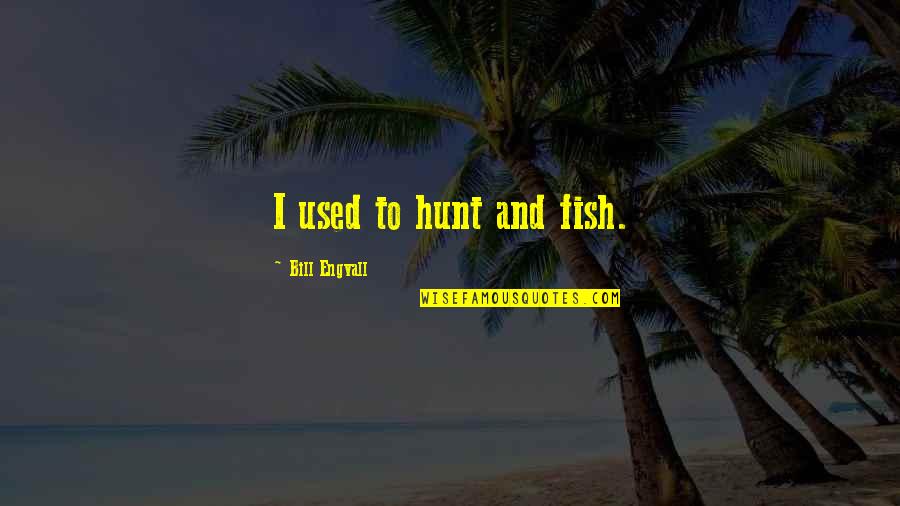 Kate Danley Quotes By Bill Engvall: I used to hunt and fish.