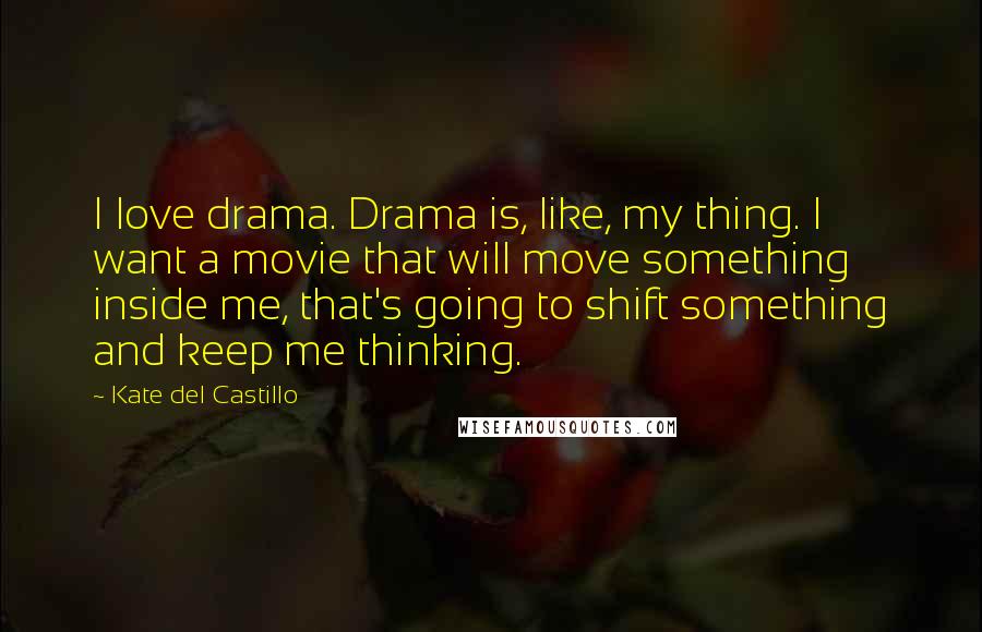 Kate Del Castillo quotes: I love drama. Drama is, like, my thing. I want a movie that will move something inside me, that's going to shift something and keep me thinking.