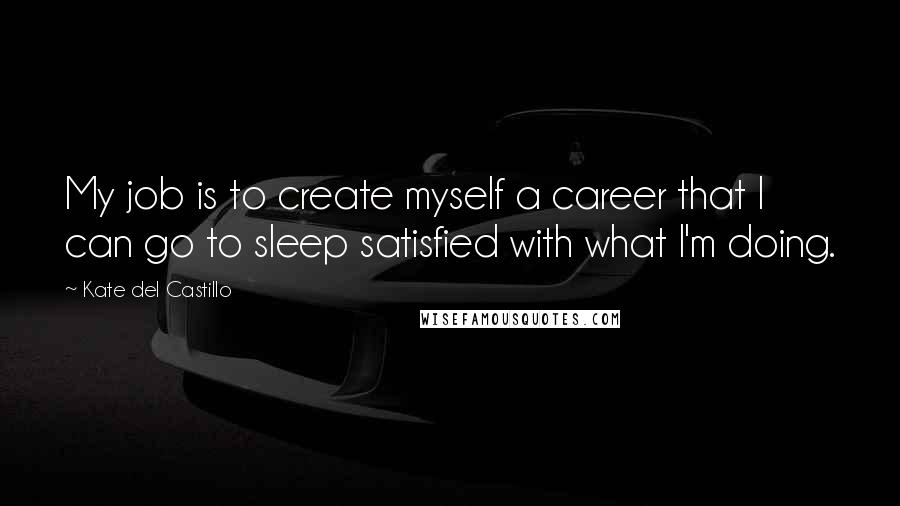 Kate Del Castillo quotes: My job is to create myself a career that I can go to sleep satisfied with what I'm doing.