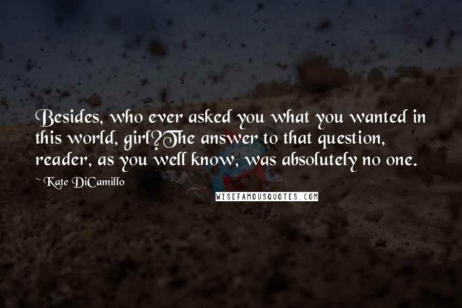 Kate DiCamillo quotes: Besides, who ever asked you what you wanted in this world, girl?The answer to that question, reader, as you well know, was absolutely no one.