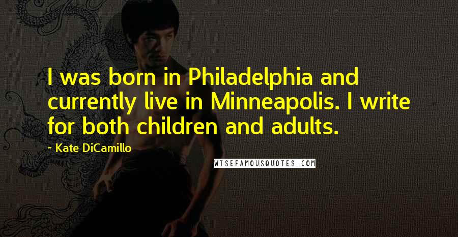 Kate DiCamillo quotes: I was born in Philadelphia and currently live in Minneapolis. I write for both children and adults.