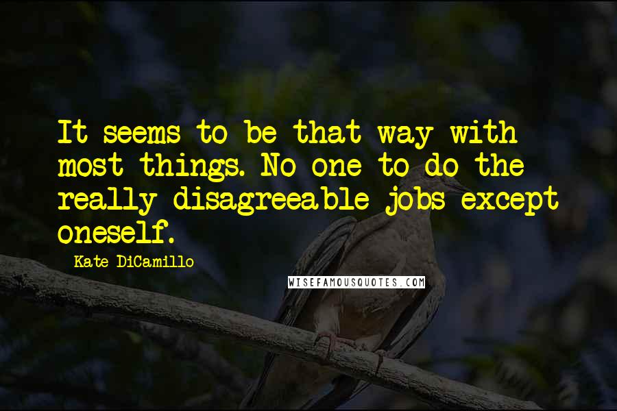 Kate DiCamillo quotes: It seems to be that way with most things. No one to do the really disagreeable jobs except oneself.