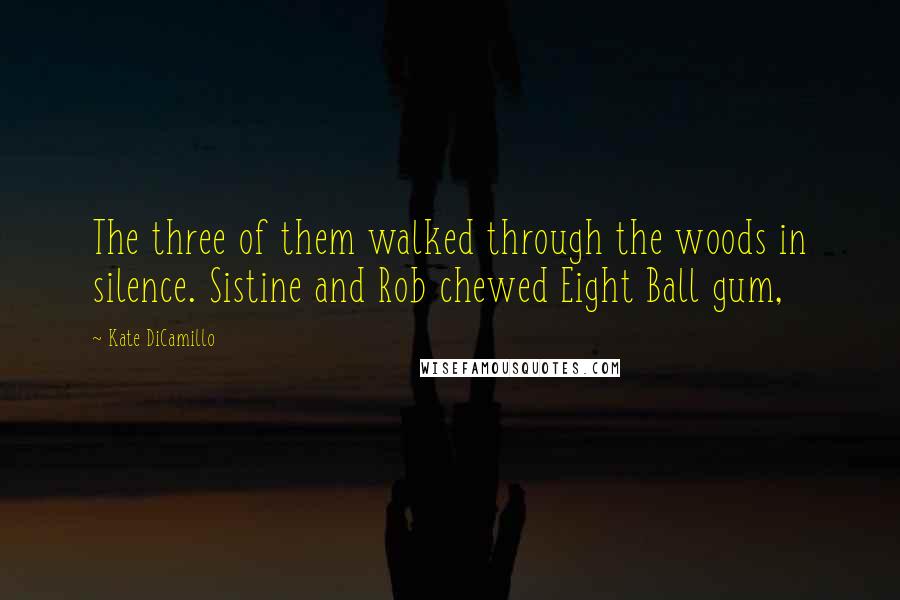 Kate DiCamillo quotes: The three of them walked through the woods in silence. Sistine and Rob chewed Eight Ball gum,