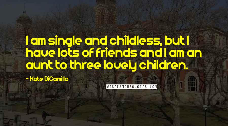 Kate DiCamillo quotes: I am single and childless, but I have lots of friends and I am an aunt to three lovely children.