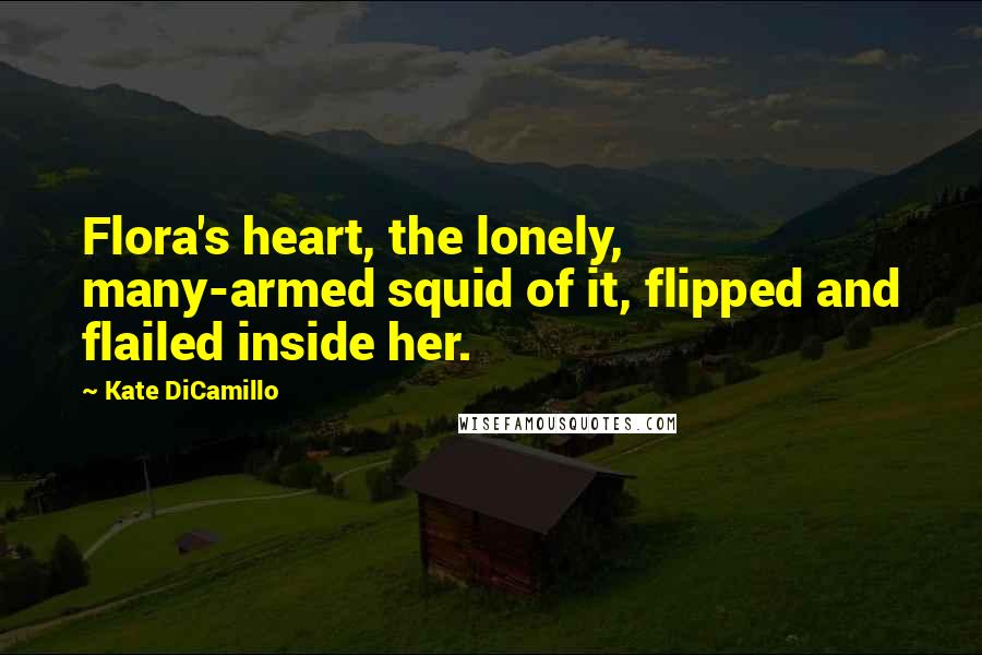 Kate DiCamillo quotes: Flora's heart, the lonely, many-armed squid of it, flipped and flailed inside her.