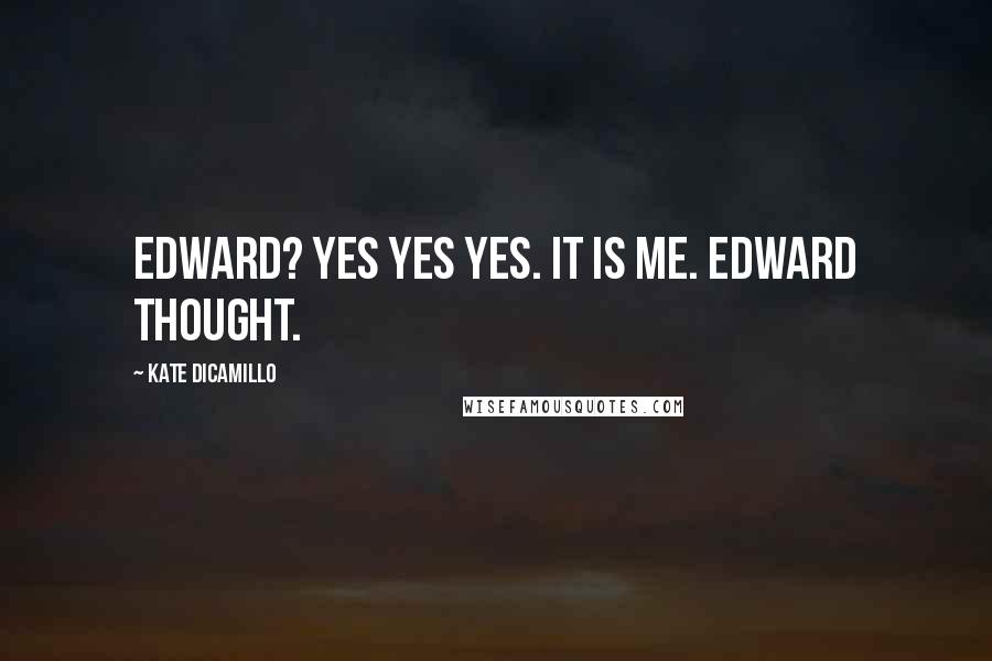 Kate DiCamillo quotes: Edward? Yes yes yes. It is me. Edward thought.