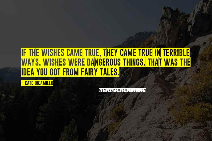 Kate DiCamillo quotes: If the wishes came true, they came true in terrible ways. Wishes were dangerous things. That was the idea you got from fairy tales.