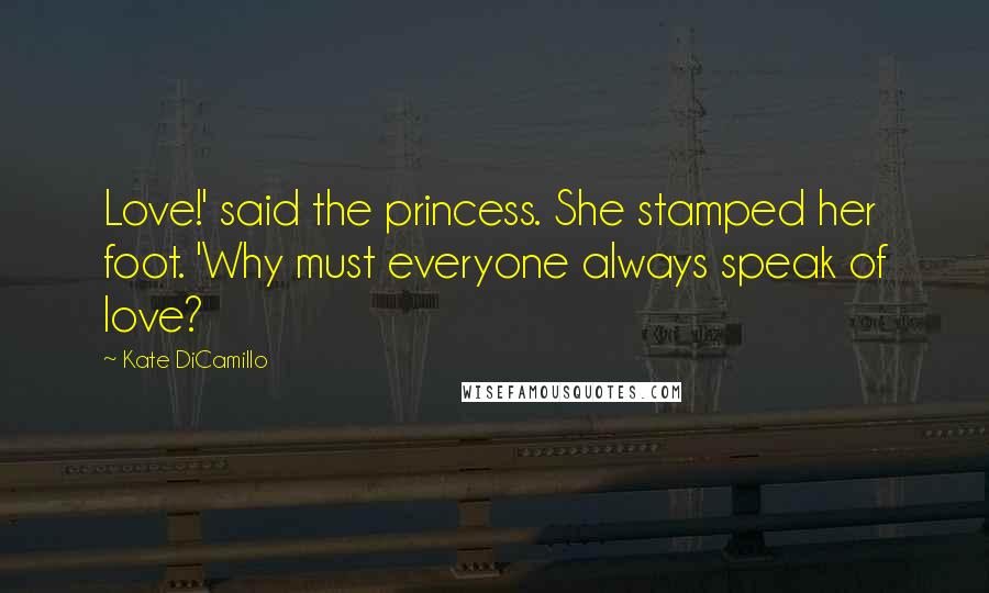 Kate DiCamillo quotes: Love!' said the princess. She stamped her foot. 'Why must everyone always speak of love?