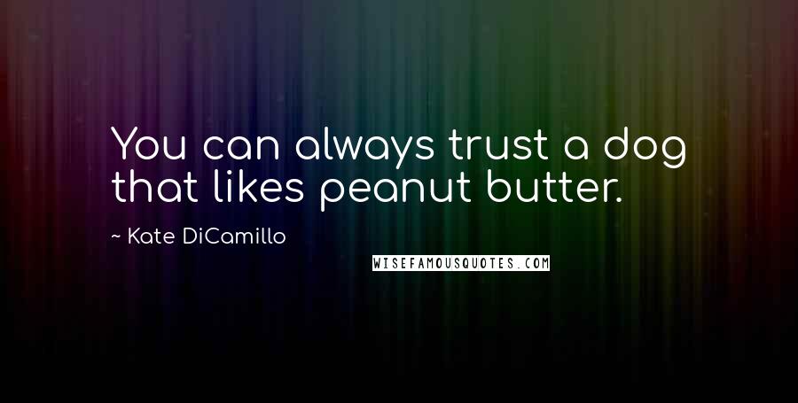 Kate DiCamillo quotes: You can always trust a dog that likes peanut butter.