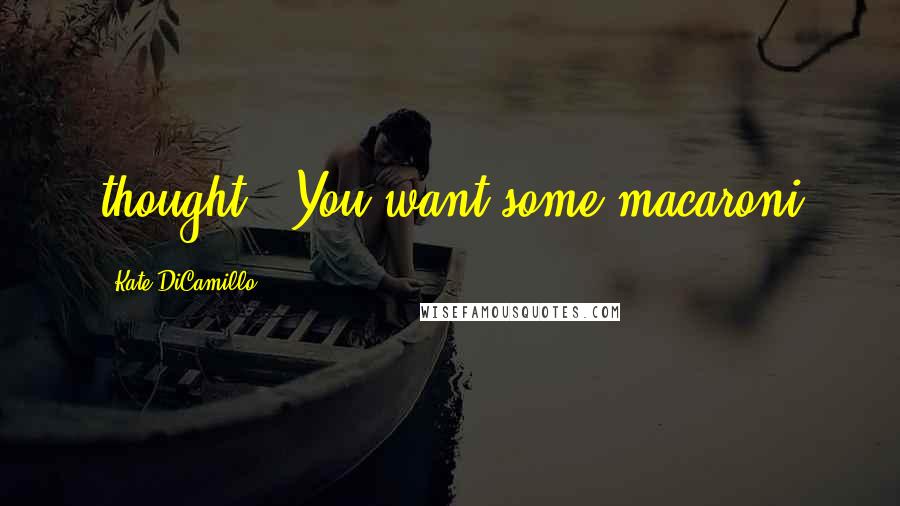 Kate DiCamillo quotes: thought. "You want some macaroni