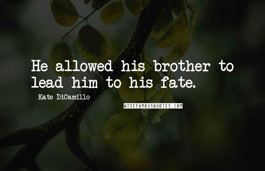 Kate DiCamillo quotes: He allowed his brother to lead him to his fate.