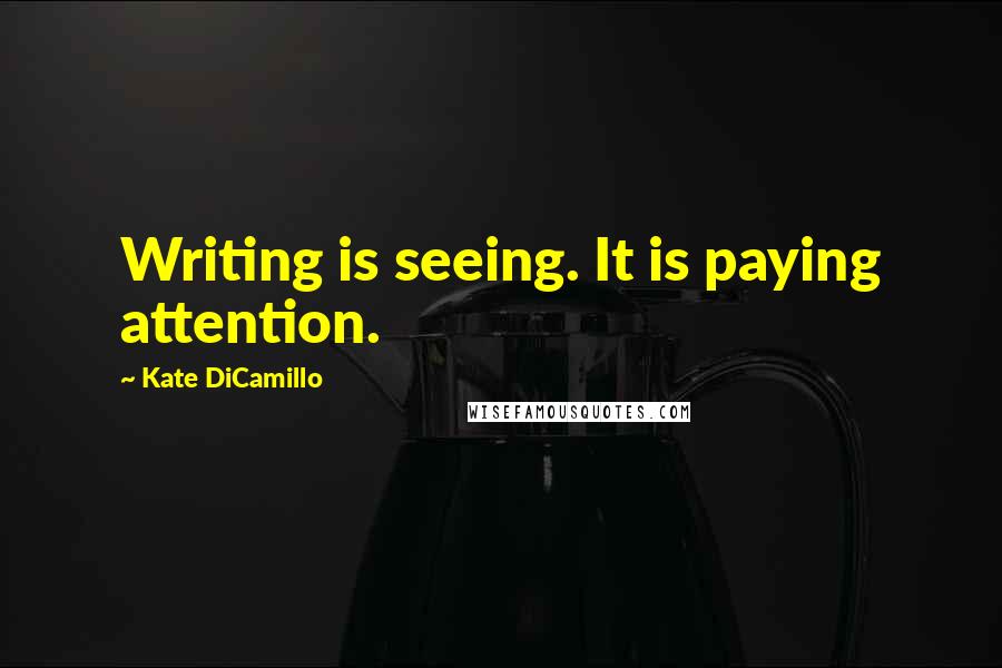 Kate DiCamillo quotes: Writing is seeing. It is paying attention.