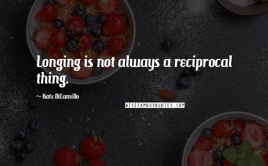 Kate DiCamillo quotes: Longing is not always a reciprocal thing.